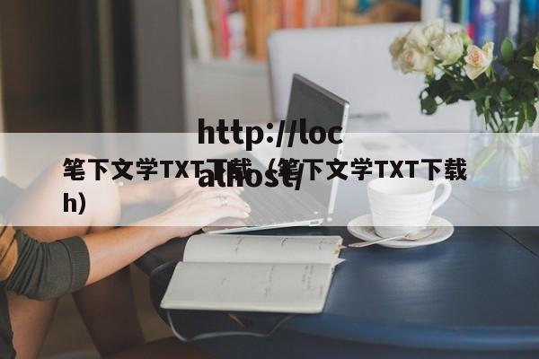笔下文学TXT下载(笔下文学TXT下载 h)